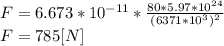 F = 6.673*10^{-11} *\frac{80*5.97*10^{24}}{(6371*10^{3})^{2}  } \\F = 785[N]