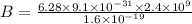 B = \frac{6.28 \times 9.1 \times 10^{-31 }\times 2.4 \times 10^{9}  }{1.6 \times 10^{-19} }