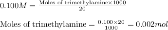 0.100M=\frac{\text{Moles of trimethylamine}\times 1000}{20}\\\\\text{Moles of trimethylamine}=\frac{0.100\times 20}{1000}=0.002mol