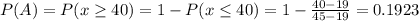 P(A)=P(x\geq40)=1-P(x\leq 40)=1-\frac{40-19}{45-19}=0.1923