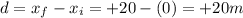 d=x_f - x_i = +20 -(0)=+20 m