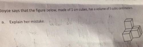 Joyce says that the figure below made I cm cubes has a volume of 5 cubic centimeters explain her mis