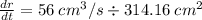\frac{dr}{dt} = 56 \hspace {0.09cm}cm^3/s \div314.16   \hspace {0.09cm}cm^2