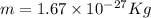 m=1.67\times 10^{-27} Kg