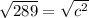 \sqrt{289} = \sqrt{c^{2} }