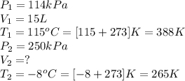 P_1=114kPa\\V_1=15L\\T_1=115^oC=[115+273]K=388K\\P_2=250kPa\\V_2=?\\T_2=-8^oC=[-8+273]K=265K