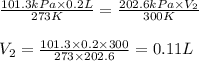 \frac{101.3kPa\times 0.2L}{273K}=\frac{202.6kPa\times V_2}{300K}\\\\V_2=\frac{101.3\times 0.2\times 300}{273\times 202.6}=0.11L