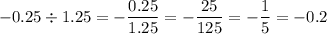 -0.25\div 1.25=-\dfrac{0.25}{1.25}=-\dfrac{25}{125}=-\dfrac{1}{5}=-0.2