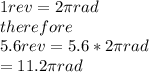 1rev=2\pi rad\\therefore\\5.6rev=5.6*2\pi rad\\= 11.2\pi rad