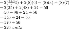 = 2(\frac{7+3}{2}5) + 2(8)(6) + (8)(3)+(8)(7)\\= 2(25) + 2(48) + 24 + 56\\= 50 + 96 + 24 + 56\\= 146 + 24 +56\\= 170+56\\=226~units