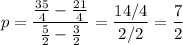 p=\dfrac{\frac{35}{4} - \frac{21}{4}}{\frac 5 2 - \frac 3 2} = \dfrac{14/4}{2/2}=\dfrac{7}{2}