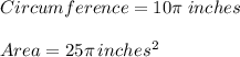 Circumference=10\pi \;inches\\\\Area=25\pi \,inches^2