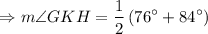 $\Rightarrow m \angle G K H=\frac{1}{2}\left(76^{\circ}+84^{\circ}\right)