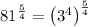 81^{\frac{5}{4}}=\left(3^{4}\right)^{\frac{5}{4}}