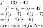 {j}^{2}  - 13j + 42 \\  =  {j}^{2}  - 7j - 6j + 42  \\  = j(j - 7) - 6(j - 7) \\  = (j - 7)(j - 6) \\ are \: required \: factors