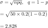 \sigma=\sqrt{npq}, \ \ q=1-p\\\\=\sqrt{50\times 0.2(1-0.2)}\\\\=2.828