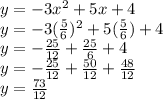 y=-3x^2+5x+4\\y=-3(\frac{5}{6} )^2+5(\frac{5}{6} )+4\\y=-\frac{25}{12} +\frac{25}{6} +4\\y=-\frac{25}{12} +\frac{50}{12} +\frac{48}{12} \\y=\frac{73}{12}