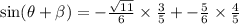 \sin( \theta  + \beta) =  -  \frac{ \sqrt{11} }{6}   \times  \frac{3}{5}  +  -  \frac{5}{6}    \times \frac{4}{5}