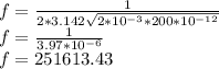 f=\frac{1}{2*3.142\sqrt{2*10^{-3}*200*10^{-12}} }\\f=\frac{1}{3.97*10^{-6}}\\f= 251613.43