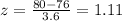 z =  \frac{80 - 76}{3.6}  = 1.11