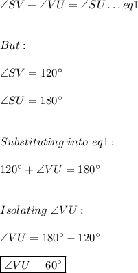 \angle SV + \angle VU=\angle SU \ldots eq1 \\ \\ \\ But: \\ \\ \angle SV=120^{\circ} \\ \\  \angle SU=180^{\circ} \\ \\ \\ Substituting \ into \ eq1: \\ \\ 120^{\circ}  + \angle VU=180^{\circ} \\ \\ \\ Isolating \  \angle VU: \\ \\ \angle VU=180^{\circ}-120^{\circ} \\ \\ \boxed{\angle VU=60^{\circ}}