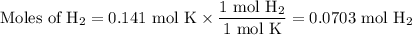 \text{Moles of H}_{2} = \text{0.141 mol K} \times \dfrac{\text{1 mol H}_{2}}{\text{1 mol K}} = \text{0.0703 mol H}_{2}