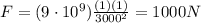 F=(9\cdot 10^9)\frac{(1)(1)}{3000^2}=1000 N