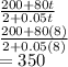 \frac{200+80t}{2+0.05t}\\\frac{200+80(8)}{2+0.05(8)}\\=350
