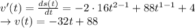 v'(t)=\frac{ds(t)}{dt}=-2\cdot 16 t^{2-1} +88 t^{1-1}+4\\\rightarrow v(t) = -32t+88