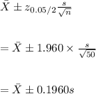 \bar X\pm z_{0.05/2}\frac{s}{\sqrt{n}}\\\\\\=\bar X\pm 1.960\times\frac{s}{\sqrt{50}}\\\\\\=\bar X\pm 0.1960s