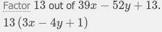 Factor this expression completely. 39x − 52y + 13