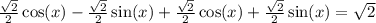 \frac{ \sqrt{2} }{2}  \cos(x)   -   \frac{ \sqrt{2} }{2} \sin(x) +  \frac{ \sqrt{2} }{2}  \cos(x)    +  \frac{ \sqrt{2} }{2} \sin(x)   =  \sqrt{2}