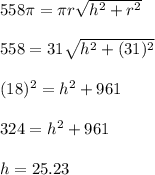 558\pi  = \pi r\sqrt{h^2+r^2} \\\\558 = 31\sqrt{h^2+(31)^2} \\\\(18)^2 = h^2 + 961\\\\324 = h^2+ 961\\\\h = 25.23