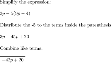 \text{Simplify the expression:}\\\\3p-5(9p-4)\\\\\text{Distribute the -5 to the terms inside the parenthesis}\\\\3p-45p+20\\\\\text{Combine like terms:}\\\\\boxed{-42p+20}