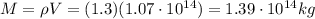 M=\rho V=(1.3)(1.07\cdot 10^{14})=1.39\cdot 10^{14} kg