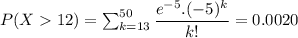 P(X12)=\sum _{k=13}^{50}\dfrac{e^{-5}.(-5)^k}{k!}=0.0020