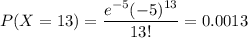 P(X=13)=\dfrac{e^{-5}(-5)^{13}}{13!}=0.0013