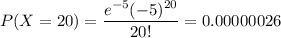 P(X=20)=\dfrac{e^{-5}(-5)^{20}}{20!}=0.00000026