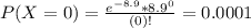 P(X = 0) = \frac{e^{-8.9}*8.9^{0}}{(0)!} = 0.0001