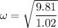 \omega = \sqrt{\dfrac{9.81}{1.02}}