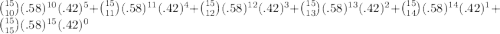 \binom{15}{10}(.58)^{10}(.42)^{5} + \binom{15}{11}(.58)^{11}(.42)^{4} + \binom{15}{12}(.58)^{12}(.42)^{3} + \binom{15}{13}(.58)^{13}(.42)^{2} + \binom{15}{14}(.58)^{14}(.42)^{1} + \binom{15}{15}(.58)^{15}(.42)^{0}