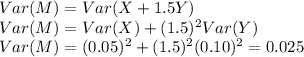 Var(M) = Var(X+1.5Y)\\Var(M) =Var(X) + (1.5)^2Var(Y)\\Var(M) = (0.05)^2 + (1.5)^2(0.10)^2 = 0.025