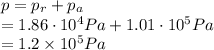 p= p_r + p_a\\= 1.86 \cdot 10^4 Pa + 1.01 \cdot 10^5 Pa \\=1.2 \times 10^5 Pa