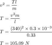 v^2=\dfrac{Tl}{m}\\\\T=\dfrac{v^2m}{l}\\\\T=\dfrac{(340)^2\times 0.3\times 10^{-3}}{0.33}\\\\T=105.09\ N