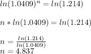 ln(1.0409)^{n} =ln(1.214)\\\\n*ln(1.0409)=ln(1.214)\\\\n=\frac{ln(1.214)}{ln(1.0409)}\\n=4.837