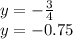 y = - \frac {3} {4}\\y = -0.75