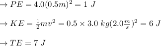 \to PE = 4.0 (0.5 m)^2 = 1\ J\\\\ \to KE = \frac{1}{2} mv^2  = 0.5 \times 3.0\ kg (2.0 \frac{m}{s})^2 = 6\ J \\\\\to TE = 7\ J\\\\