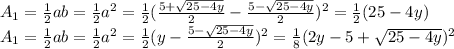 A_{1} =\frac{1}{2}ab=\frac{1}{2}  a^{2} =\frac{1}{2} (\frac{5+\sqrt{25-4y} }{2}-\frac{5-\sqrt{25-4y}}{2}  )^{2} =\frac{1}{2} (25-4y)\\A_{1}=\frac{1}{2}ab=\frac{1}{2}  a^{2} =\frac{1}{2}(y-\frac{5-\sqrt{25-4y}}{2}} )^{2} =\frac{1}{8} (2y-5+\sqrt{25-4y}})^{2}