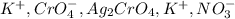 K^+ ,CrO_4^- , Ag_2CrO_4 , K^+ ,NO_3^-