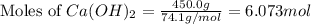 \text{Moles of }Ca(OH)_2=\frac{450.0g}{74.1g/mol}=6.073mol
